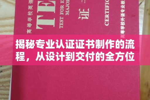 新蔡揭秘专业认证证书制作的流程，从设计到交付的全方位指南