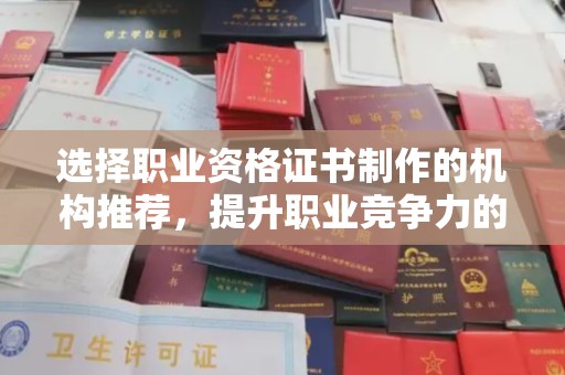 新蔡选择职业资格证书制作的机构推荐，提升职业竞争力的关键
