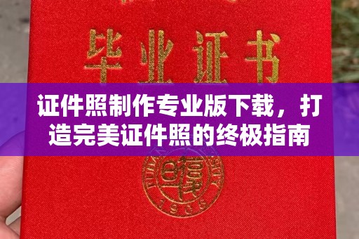 新蔡证件照制作专业版下载，打造完美证件照的终极指南