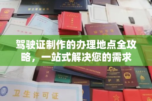 新蔡驾驶证制作的办理地点全攻略，一站式解决您的需求