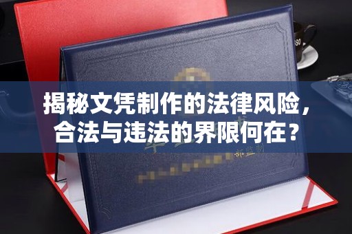 新蔡揭秘文凭制作的法律风险，合法与违法的界限何在？