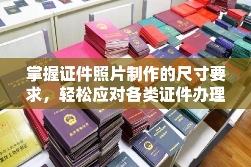 新蔡掌握证件照片制作的尺寸要求，轻松应对各类证件办理