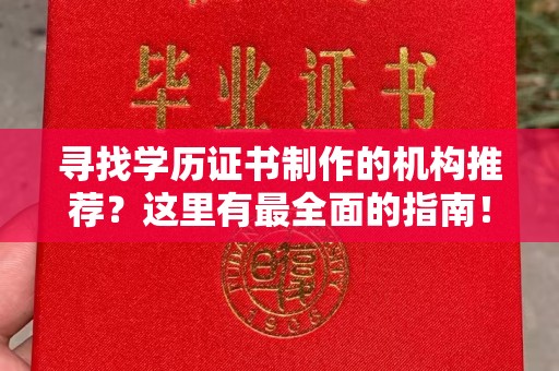 新蔡寻找学历证书制作的机构推荐？这里有最全面的指南！