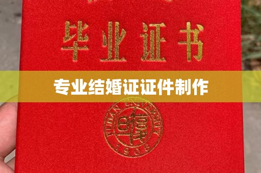 新蔡专业结婚证证件制作