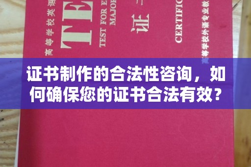 新蔡证书制作的合法性咨询，如何确保您的证书合法有效？