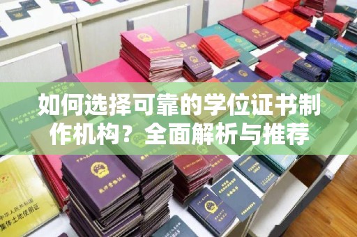 新蔡如何选择可靠的学位证书制作机构？全面解析与推荐