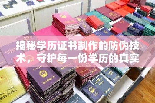 新蔡揭秘学历证书制作的防伪技术，守护每一份学历的真实性