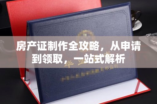 新蔡房产证制作全攻略，从申请到领取，一站式解析