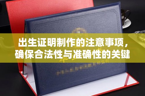 新蔡出生证明制作的注意事项，确保合法性与准确性的关键步骤